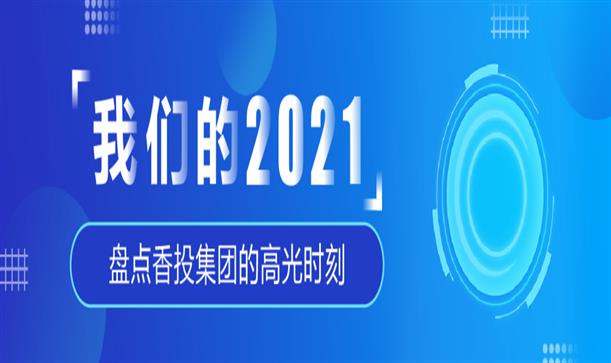 香投集团年度盘点丨奋斗，2021！